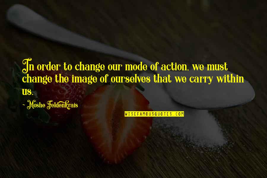 Change Ourselves Quotes By Moshe Feldenkrais: In order to change our mode of action,