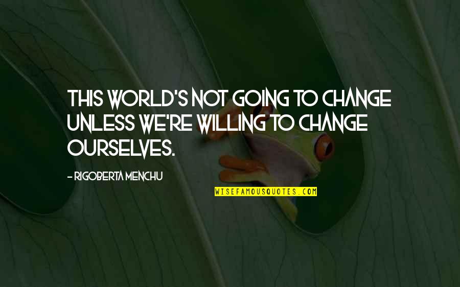 Change Ourselves Quotes By Rigoberta Menchu: This world's not going to change unless we're