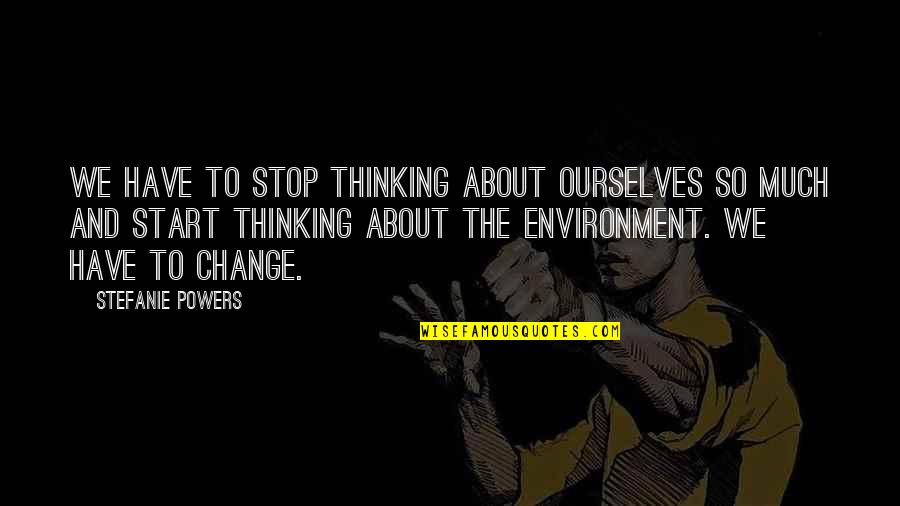 Change Ourselves Quotes By Stefanie Powers: We have to stop thinking about ourselves so