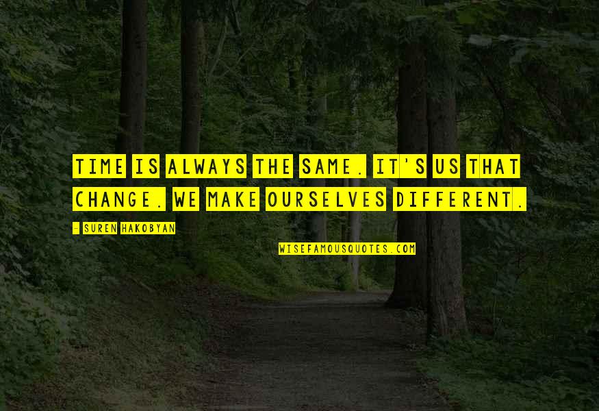 Change Ourselves Quotes By Suren Hakobyan: Time is always the same. It's us that