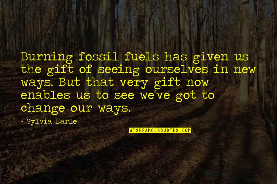 Change Ourselves Quotes By Sylvia Earle: Burning fossil fuels has given us the gift
