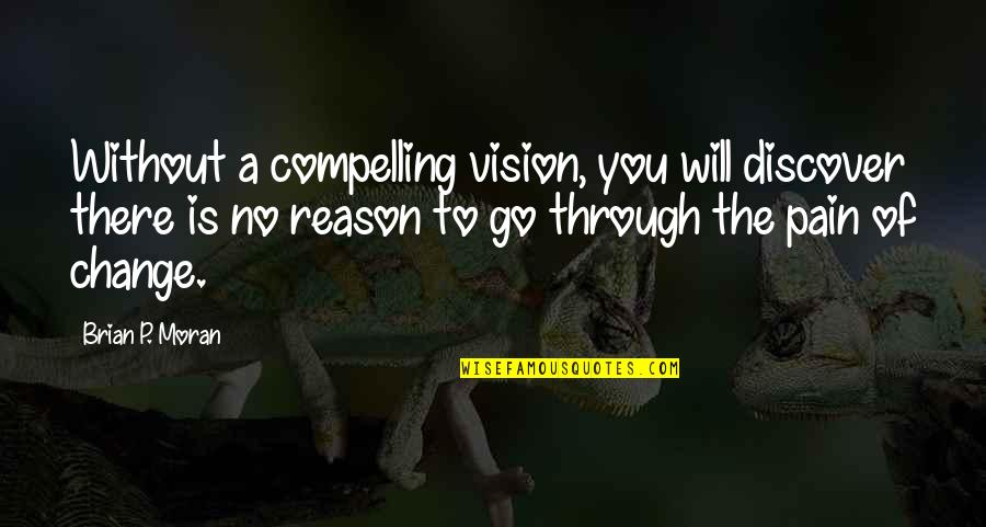 Change Pain Quotes By Brian P. Moran: Without a compelling vision, you will discover there Change Pain Quotes By Brian P. Moran: Without a compelling vision, you will discover there