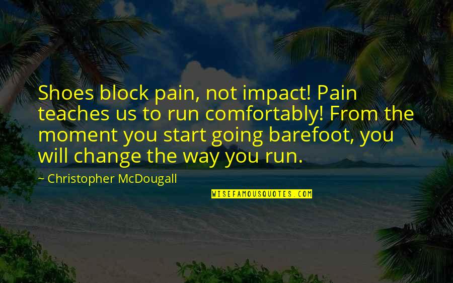Change Pain Quotes By Christopher McDougall: Shoes block pain, not impact! Pain teaches us Change Pain Quotes By Christopher McDougall: Shoes block pain, not impact! Pain teaches us