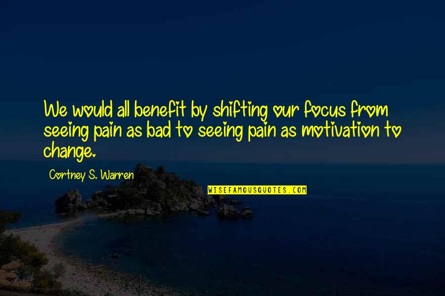 Change Pain Quotes By Cortney S. Warren: We would all benefit by shifting our focus Change Pain Quotes By Cortney S. Warren: We would all benefit by shifting our focus
