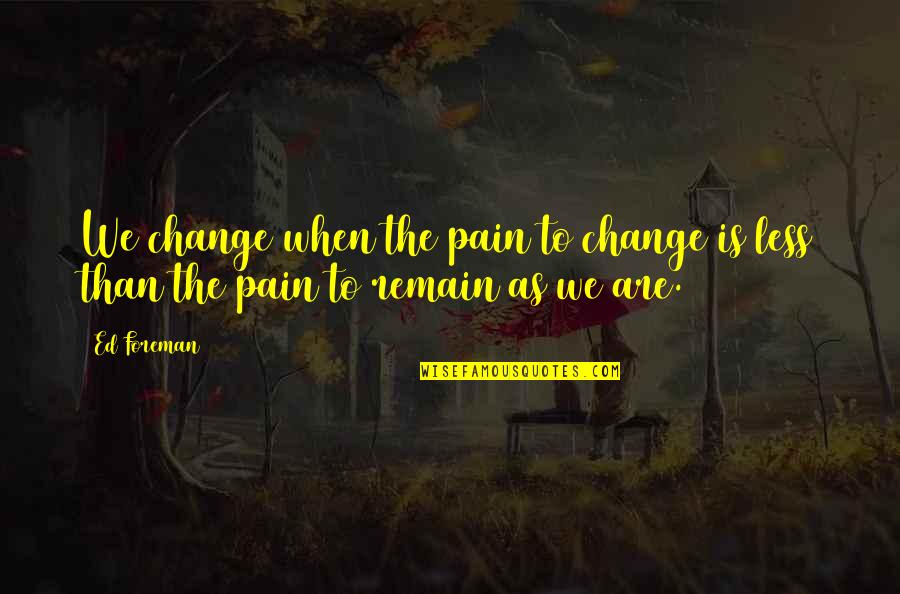 Change Pain Quotes By Ed Foreman: We change when the pain to change is
