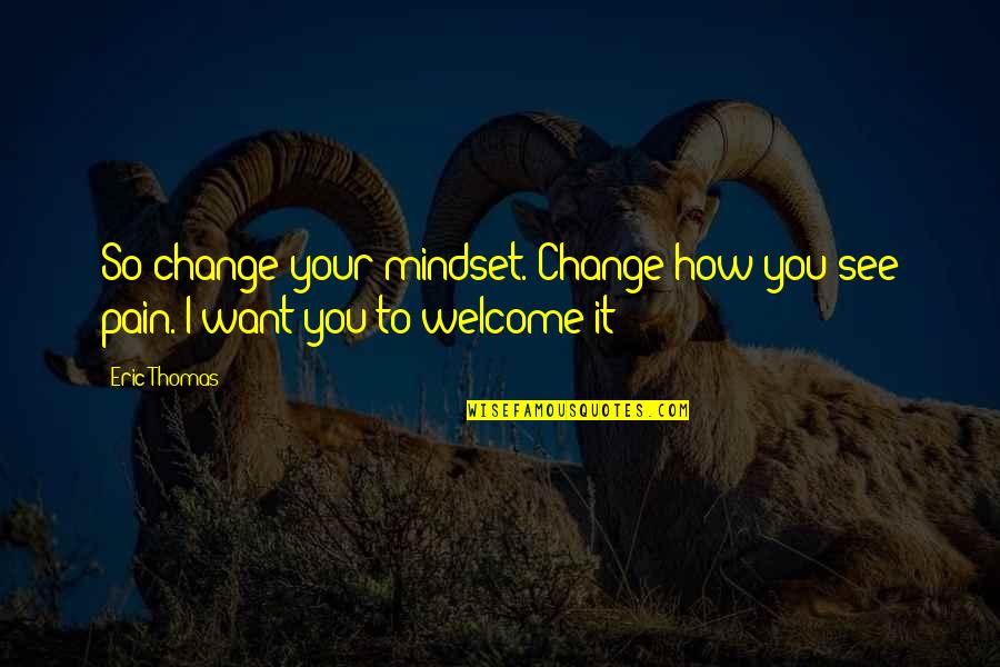 Change Pain Quotes By Eric Thomas: So change your mindset. Change how you see