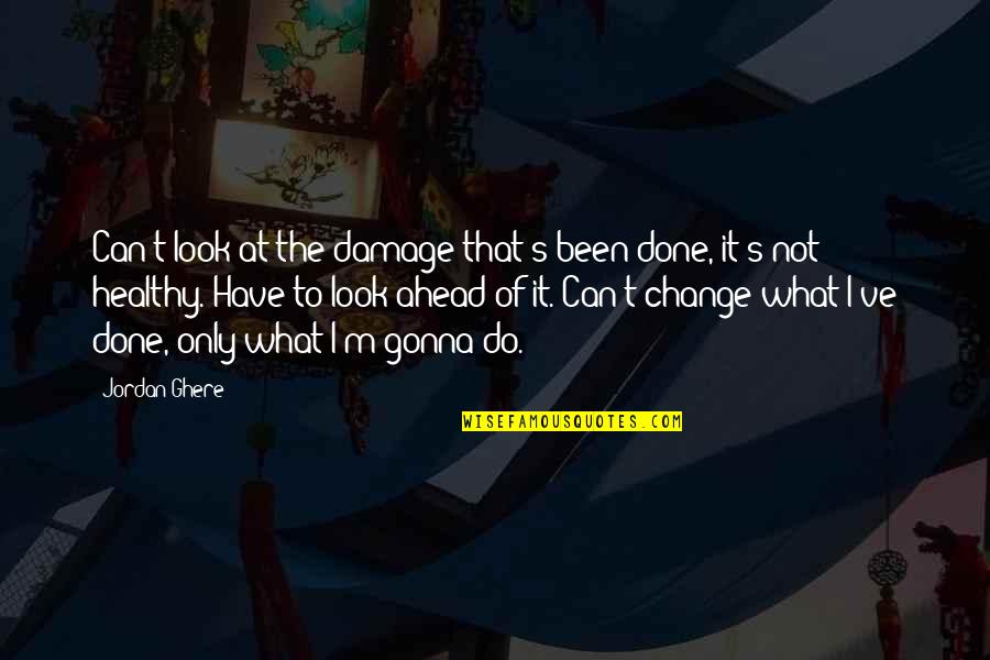 Change Pain Quotes By Jordan Ghere: Can't look at the damage that's been done, Change Pain Quotes By Jordan Ghere: Can't look at the damage that's been done,