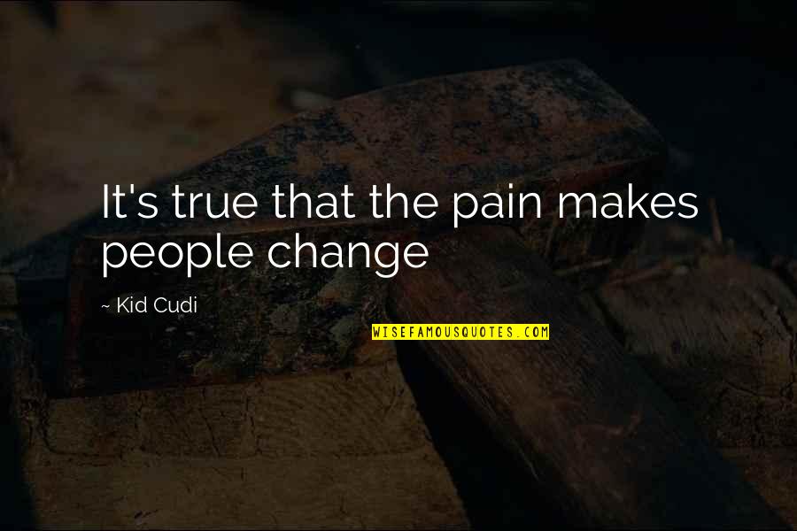 Change Pain Quotes By Kid Cudi: It's true that the pain makes people change Change Pain Quotes By Kid Cudi: It's true that the pain makes people change