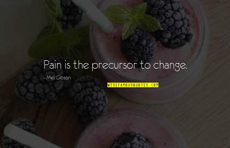 Change Pain Quotes By Mel Gibson: Pain is the precursor to change. Change Pain Quotes By Mel Gibson: Pain is the precursor to change.