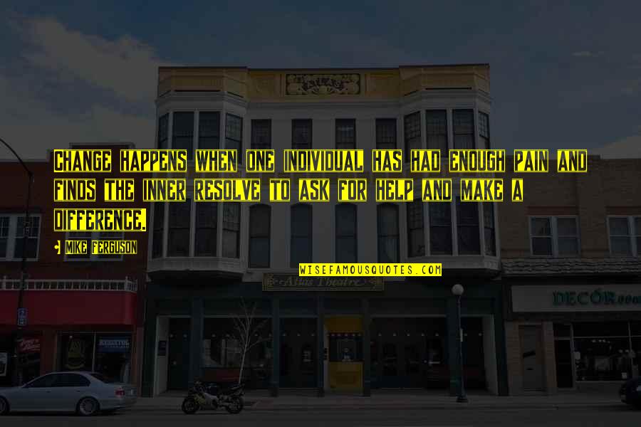 Change Pain Quotes By Mike Ferguson: Change happens when one individual has had enough Change Pain Quotes By Mike Ferguson: Change happens when one individual has had enough