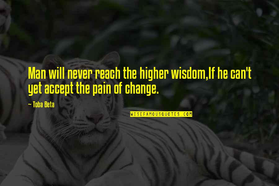 Change Pain Quotes By Toba Beta: Man will never reach the higher wisdom,If he