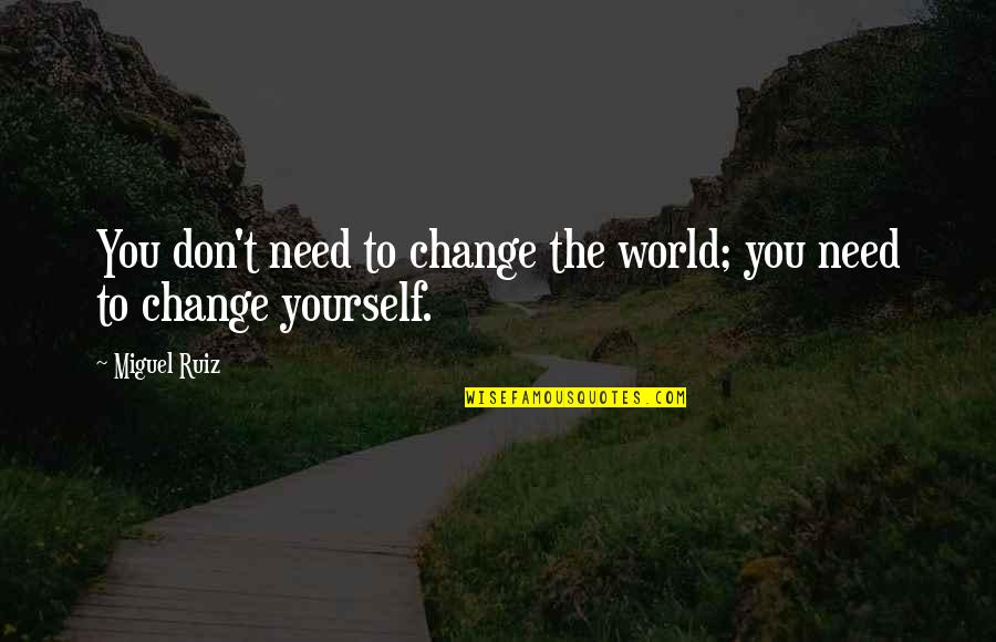 Change Personal Growth Quotes By Miguel Ruiz: You don't need to change the world; you