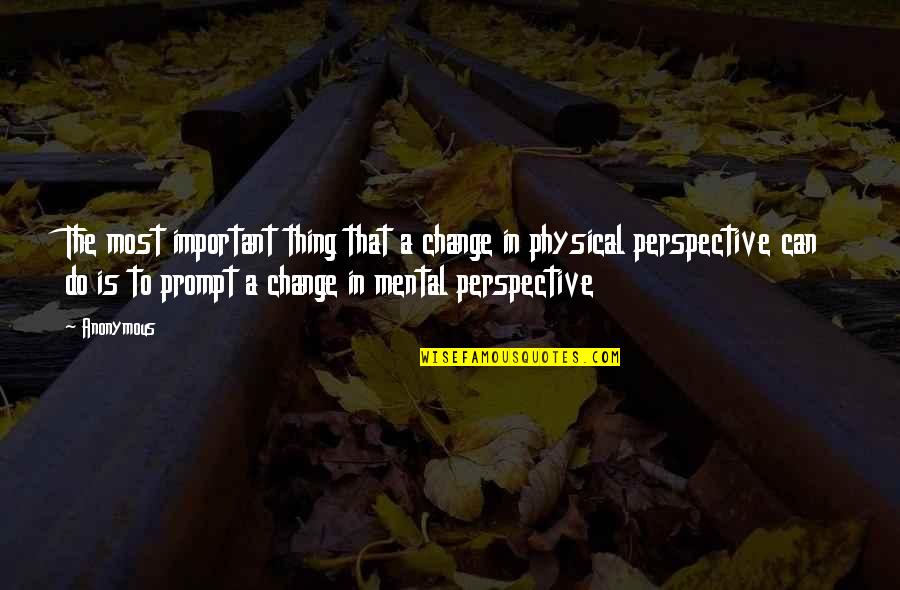 Change Perspective Quotes By Anonymous: The most important thing that a change in