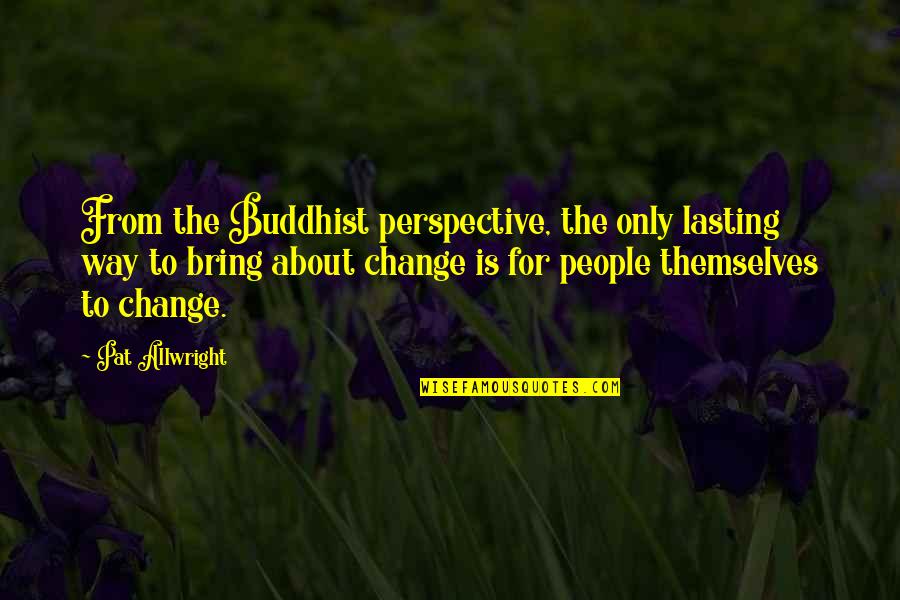 Change Perspective Quotes By Pat Allwright: From the Buddhist perspective, the only lasting way