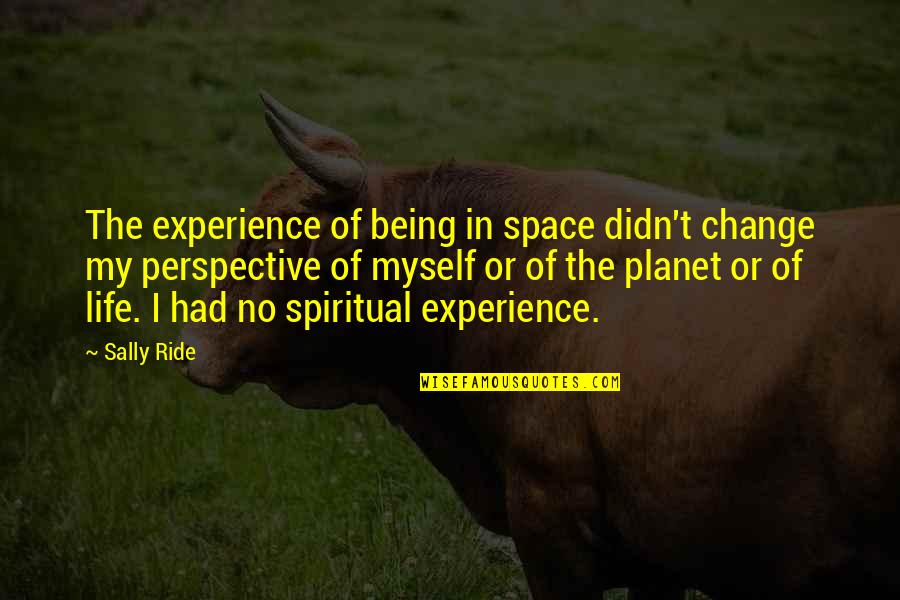 Change Perspective Quotes By Sally Ride: The experience of being in space didn't change
