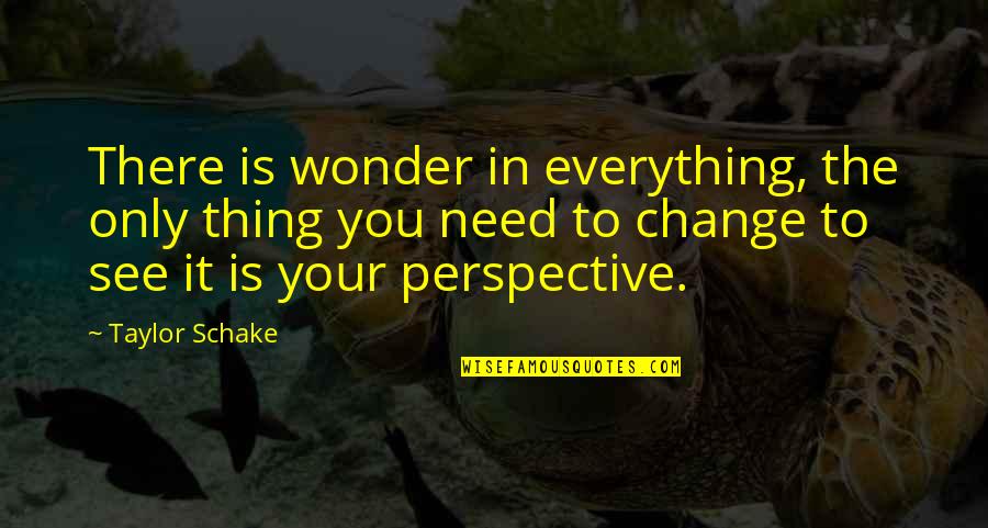 Change Perspective Quotes By Taylor Schake: There is wonder in everything, the only thing