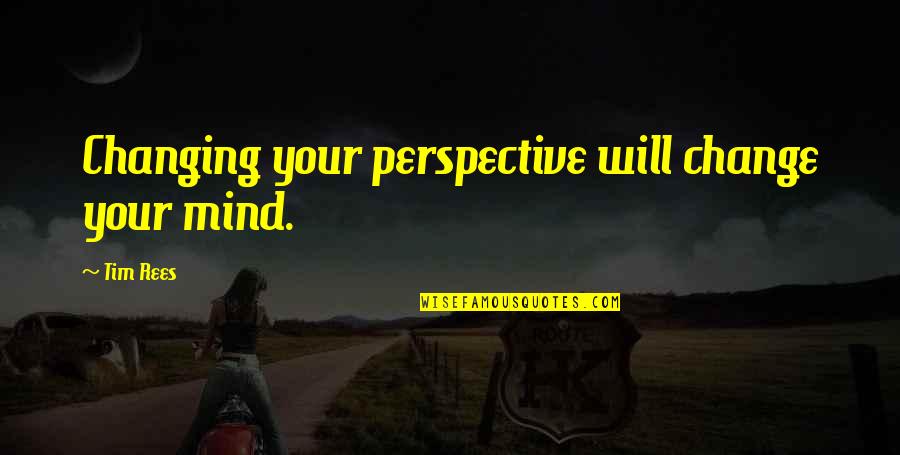 Change Perspective Quotes By Tim Rees: Changing your perspective will change your mind.