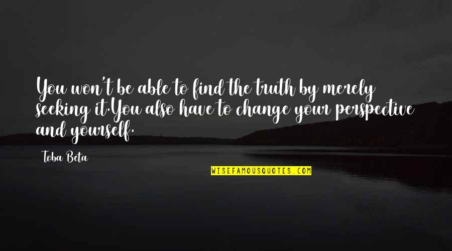 Change Perspective Quotes By Toba Beta: You won't be able to find the truth