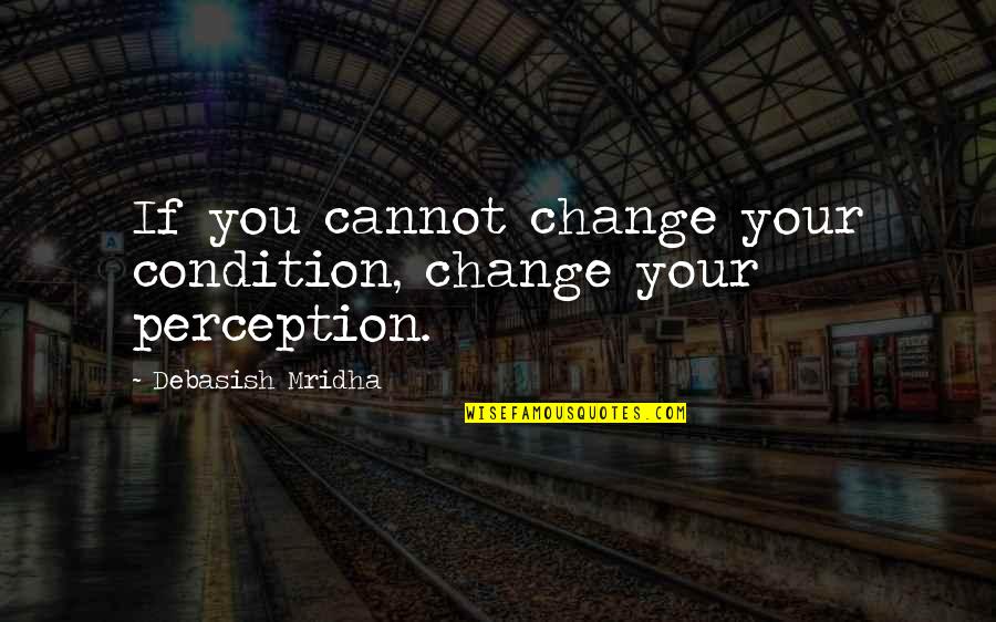 Change Philosophy Quotes By Debasish Mridha: If you cannot change your condition, change your