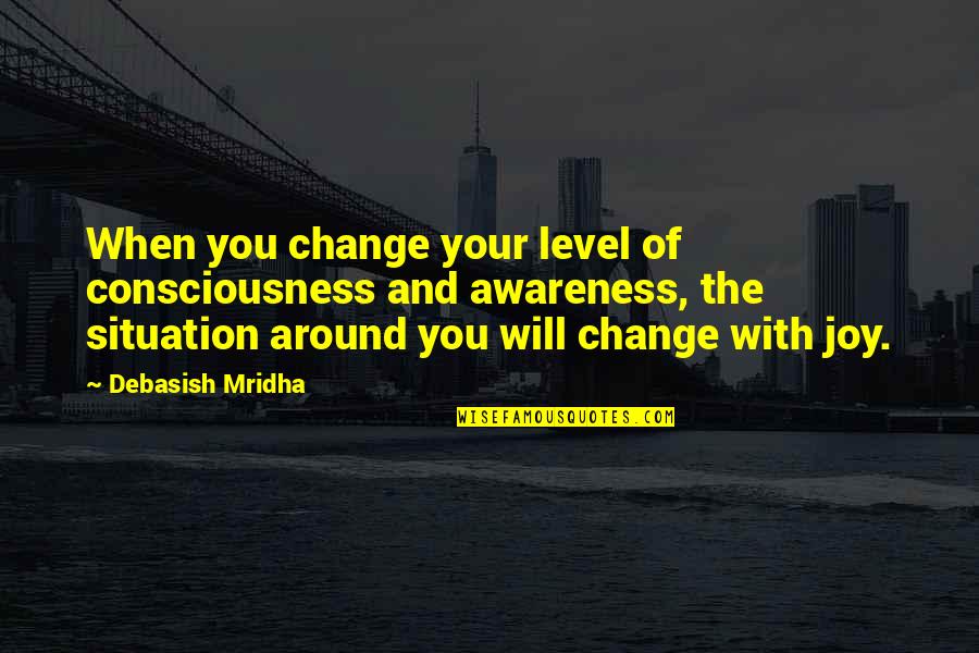 Change Philosophy Quotes By Debasish Mridha: When you change your level of consciousness and