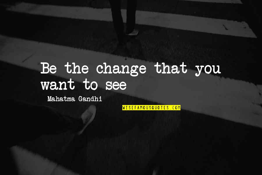 Change Philosophy Quotes By Mahatma Gandhi: Be the change that you want to see