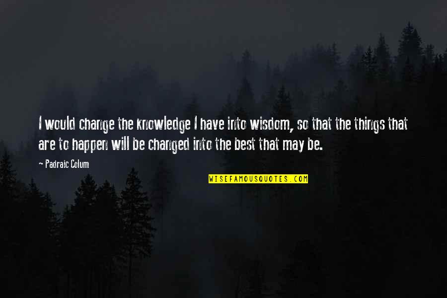 Change Philosophy Quotes By Padraic Colum: I would change the knowledge I have into