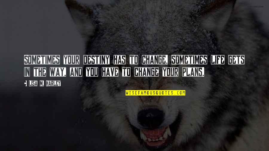 Change Plans Quotes By Lisa M. Harley: Sometimes your destiny has to change. Sometimes life