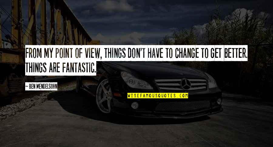 Change Point Of View Quotes By Ben Mendelsohn: From my point of view, things don't have
