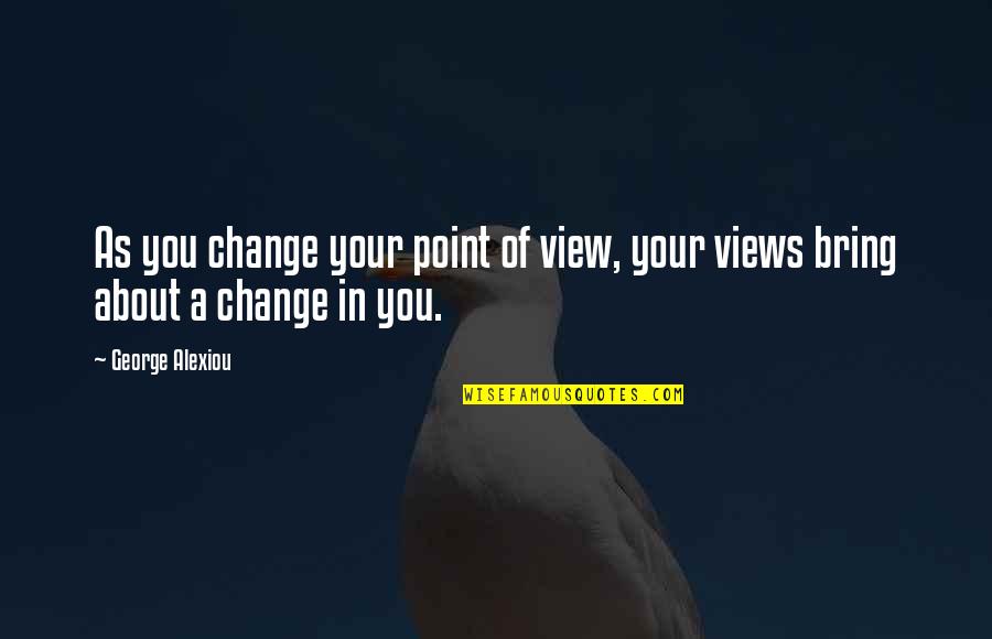Change Point Of View Quotes By George Alexiou: As you change your point of view, your