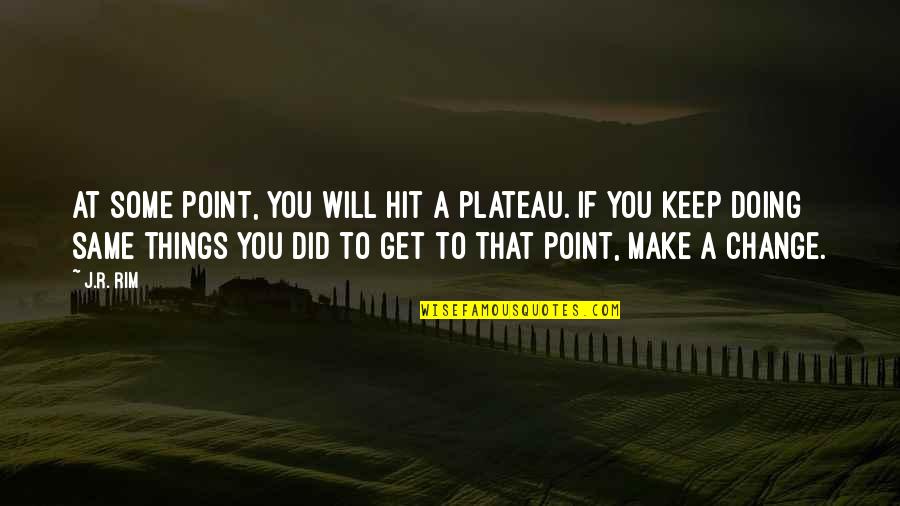 Change Point Of View Quotes By J.R. Rim: At some point, you will hit a plateau.