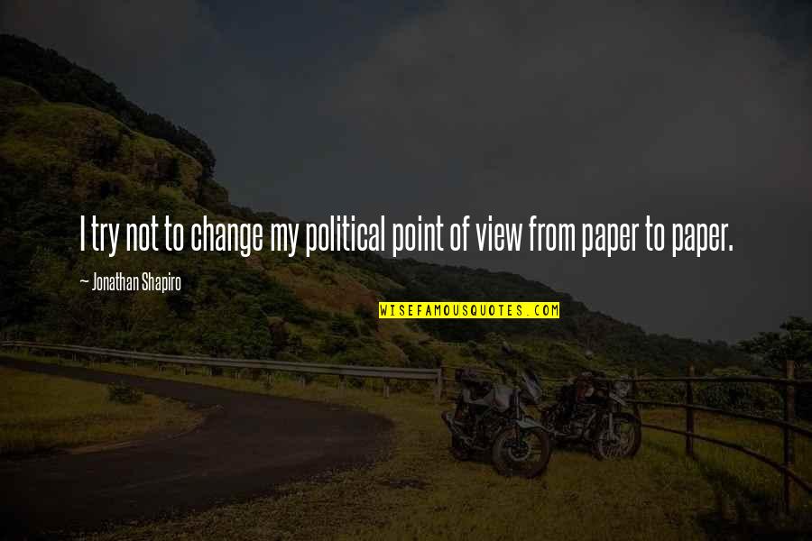 Change Point Of View Quotes By Jonathan Shapiro: I try not to change my political point