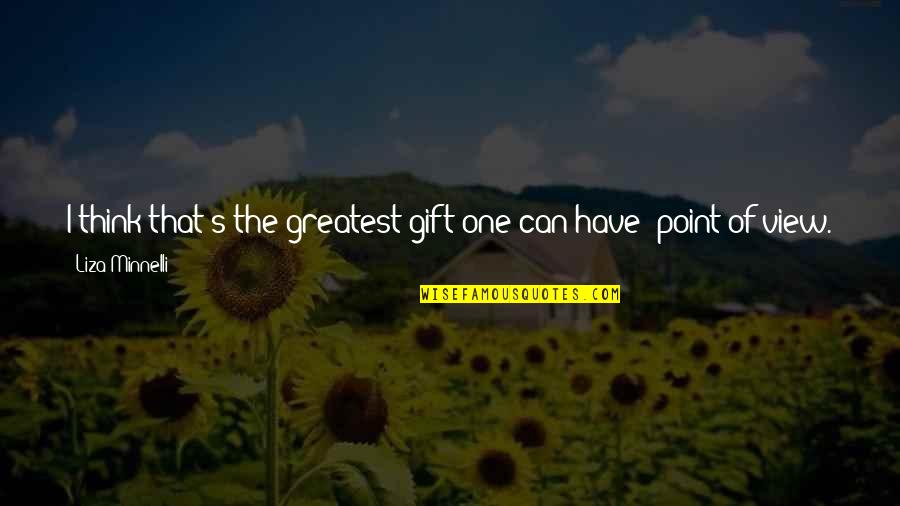 Change Point Of View Quotes By Liza Minnelli: I think that's the greatest gift one can