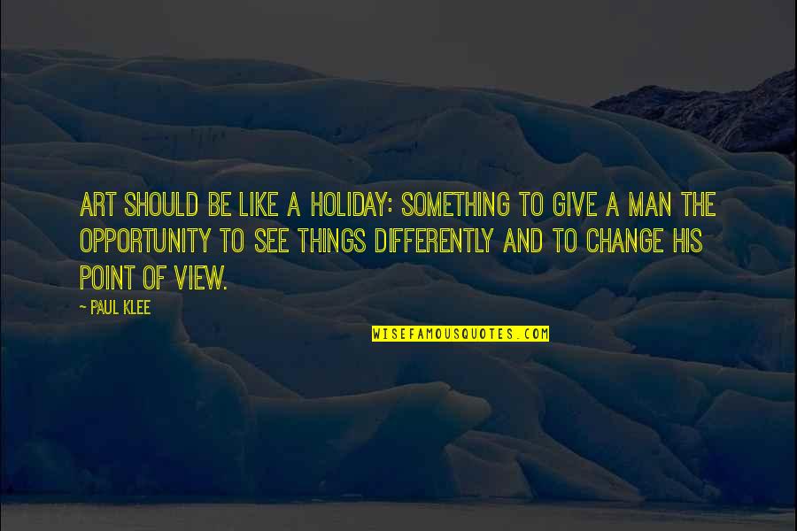 Change Point Of View Quotes By Paul Klee: Art should be like a holiday: something to