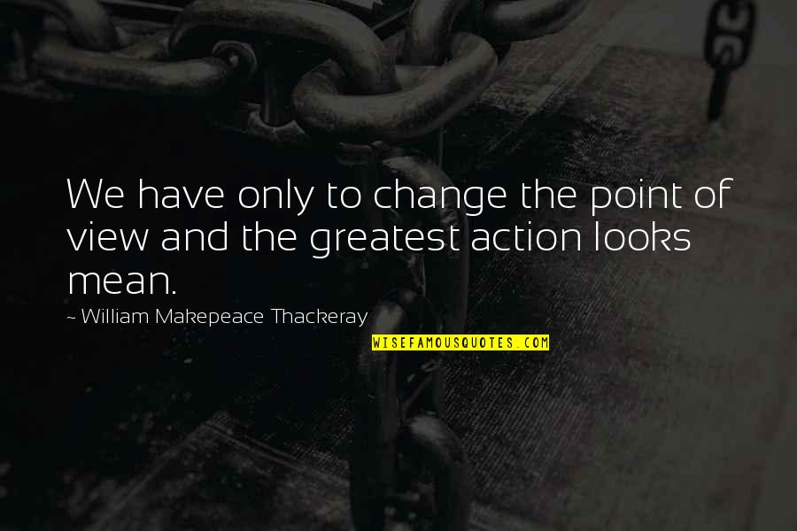 Change Point Of View Quotes By William Makepeace Thackeray: We have only to change the point of