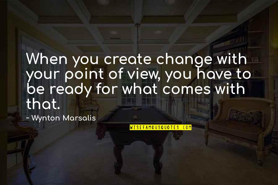 Change Point Of View Quotes By Wynton Marsalis: When you create change with your point of