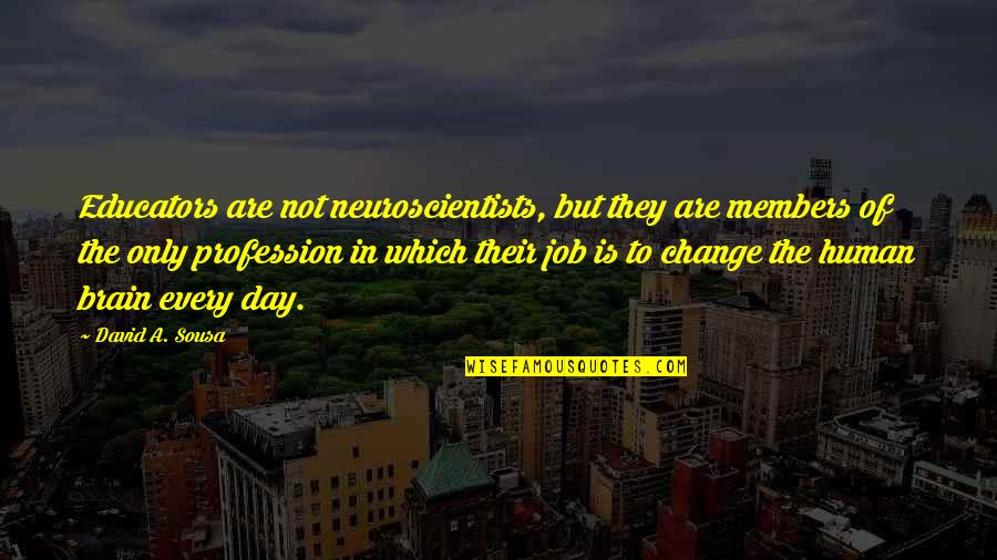 Change Profession Quotes By David A. Sousa: Educators are not neuroscientists, but they are members