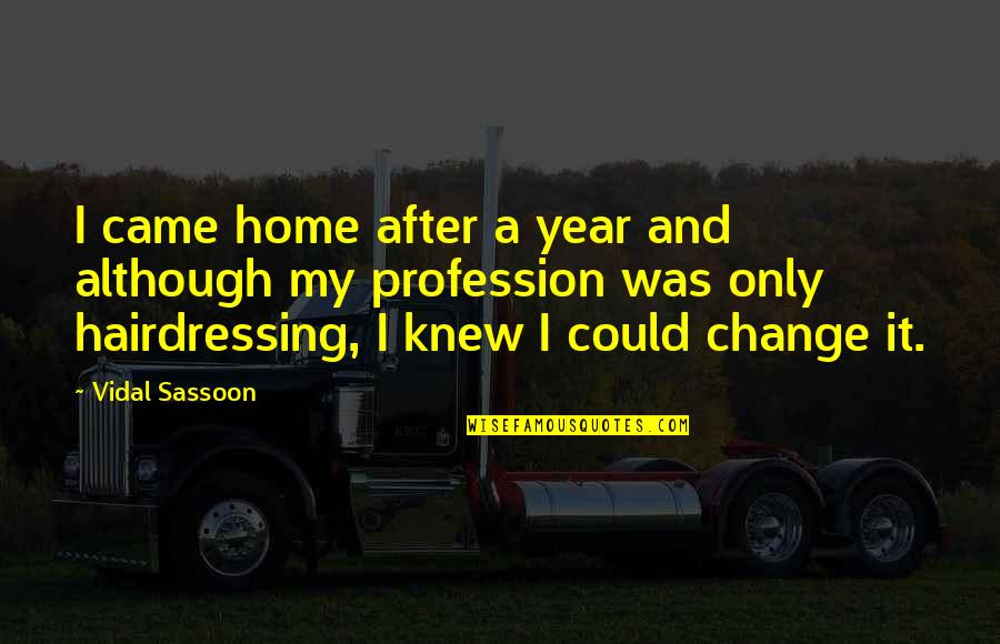 Change Profession Quotes By Vidal Sassoon: I came home after a year and although