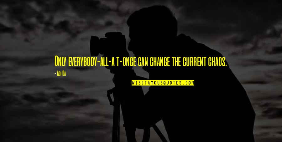 Change Quotes By Adi Da: Only everybody-all-a t-once can change the current chaos.