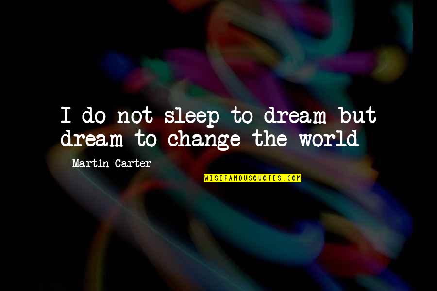 Change Quotes By Martin Carter: I do not sleep to dream but dream
