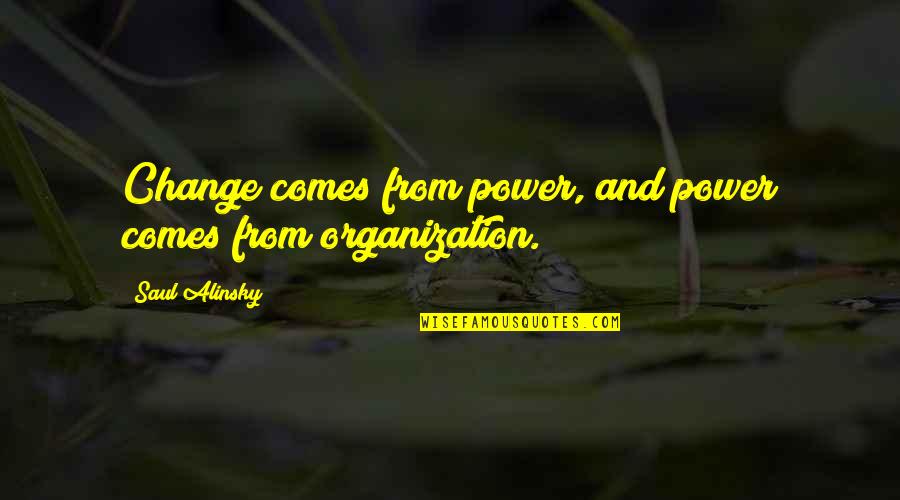 Change Quotes By Saul Alinsky: Change comes from power, and power comes from