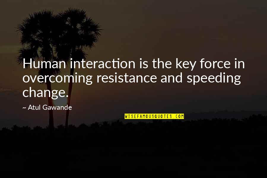 Change Resistance Quotes By Atul Gawande: Human interaction is the key force in overcoming