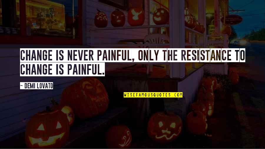 Change Resistance Quotes By Demi Lovato: Change is never painful, only the resistance to
