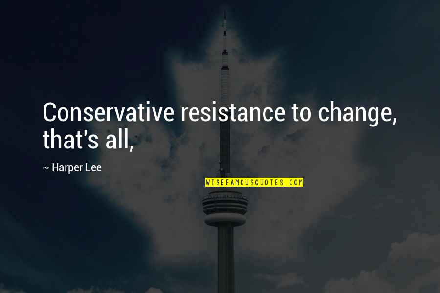 Change Resistance Quotes By Harper Lee: Conservative resistance to change, that's all,