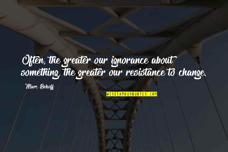 Change Resistance Quotes By Marc Bekoff: Often, the greater our ignorance about something, the