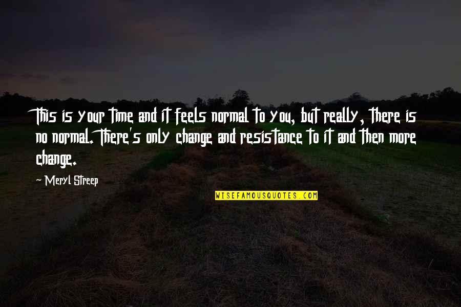 Change Resistance Quotes By Meryl Streep: This is your time and it feels normal