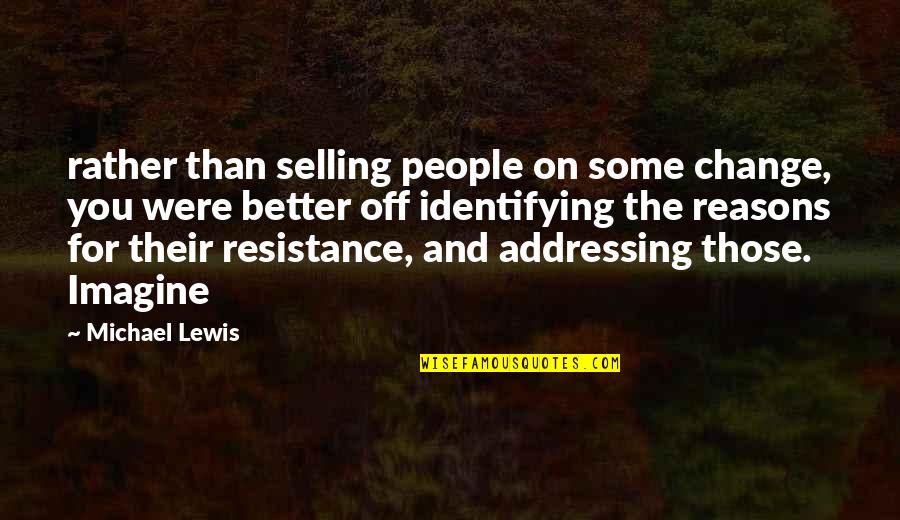 Change Resistance Quotes By Michael Lewis: rather than selling people on some change, you