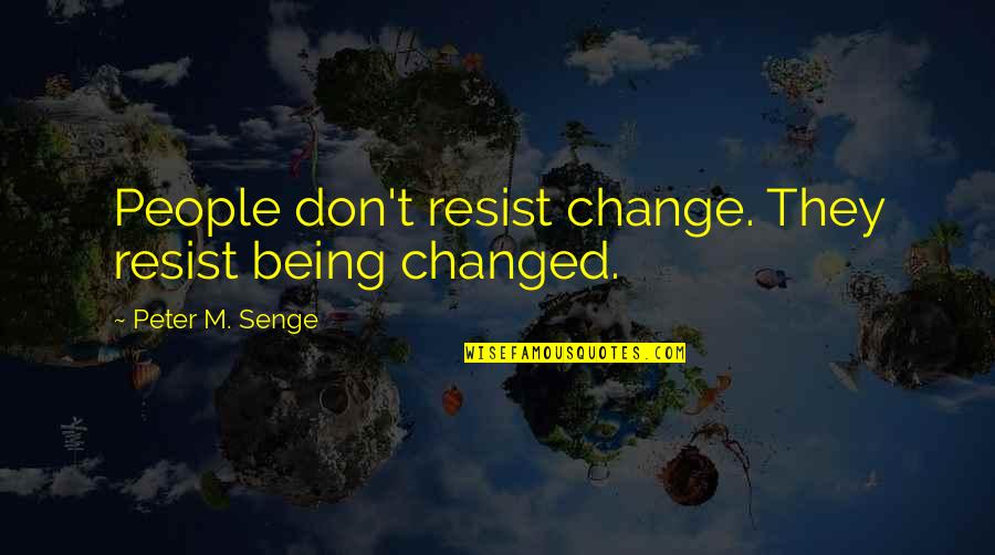 Change Resistance Quotes By Peter M. Senge: People don't resist change. They resist being changed.