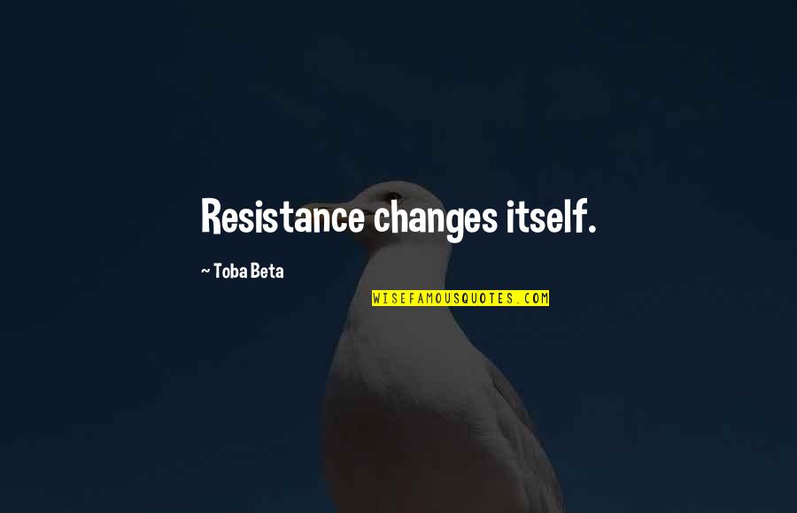 Change Resistance Quotes By Toba Beta: Resistance changes itself.