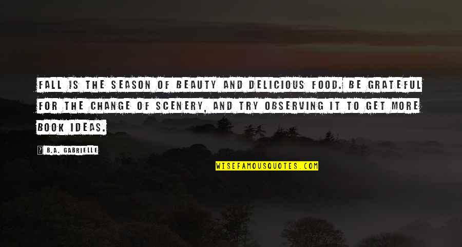 Change Scenery Quote Quotes By B.A. Gabrielle: Fall is the season of beauty and delicious