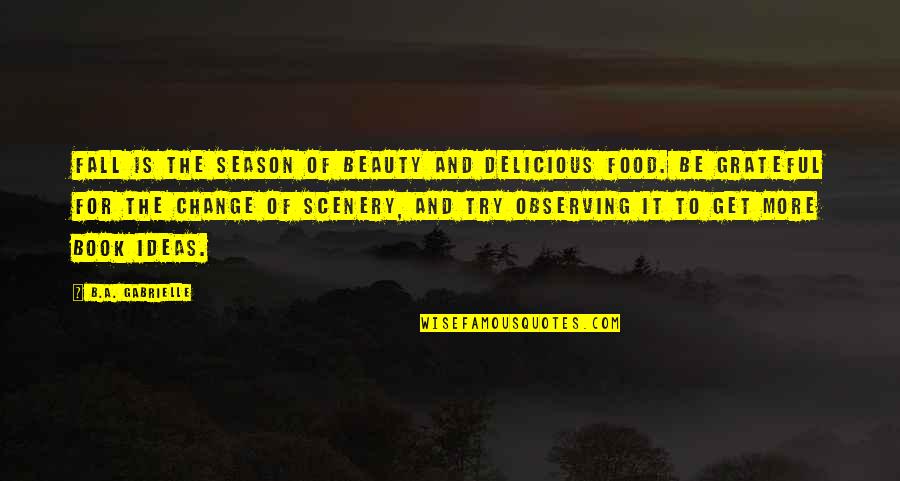 Change Scenery Quotes By B.A. Gabrielle: Fall is the season of beauty and delicious